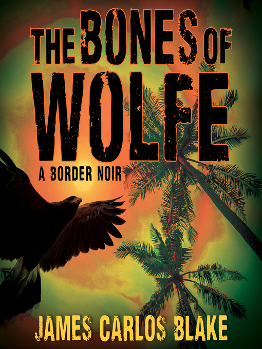 Title details for The Bones of Wolfe by James Carlos Blake - Available